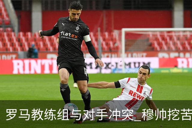 罗马教练组与对手冲突 穆帅挖苦：我们是文明人